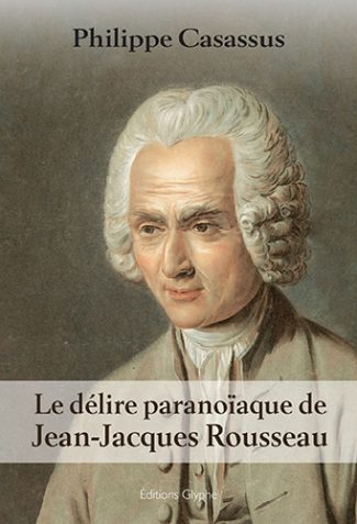 Le délire paranoïaque de Jean-Jacques Rousseau, Philippe Casassus, Editions Glyphe