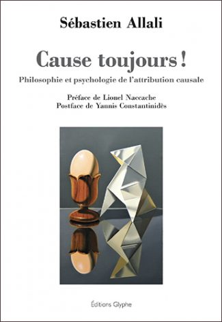 Cause toujours ! Philosophie et psychologie de l’attribution causale. Sébastien Allali. Editions Glyphe
